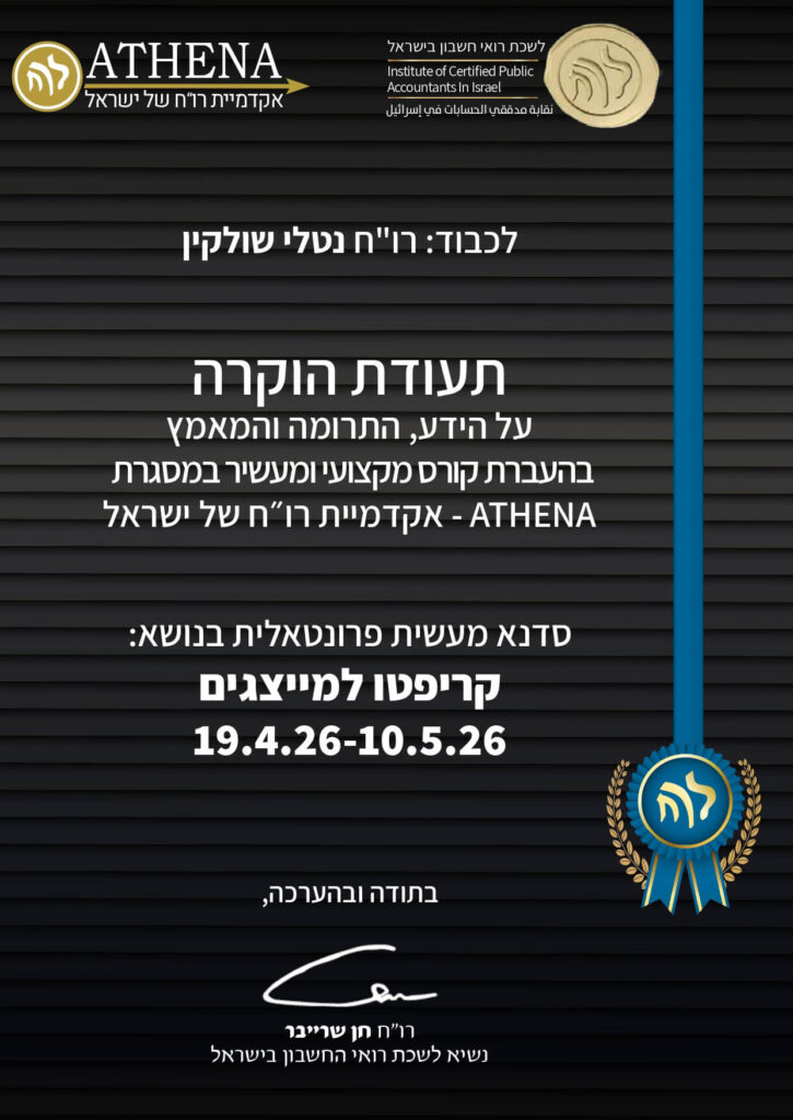 ATHENA אקדמיית רו"ח של ישראל לשכת רואי חשבון בישראל Institute of Certified Public Accountants In Israel نقابة مدققي الحسابات في اسرائيل לכבוד: רו"ח נטלי שולקין תעודת הוקרה על הידע, התרומה והמאמץ בהעברת קורס מקצועי ומעשיר במסגרת ATHENA - אקדמיית רו"ח של ישראל סדנא מעשית פרונטאלית בנושא: קריפטו למייצגים 19.4.26-10.5.26 בתודה ובהערכה, רו"ח חן שרייבר נשיא לשכת רואי החשבון בישראל