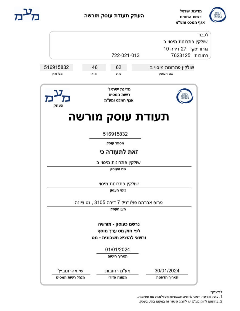 מדינת ישראל
רשות המסים
אגף המכס ומע"מ
העתק תעודת עוסק מורשה
לכבוד
שולקין פתרונות מיסוי ב
גוורדיסקי 27 דירה 10
רחובות 7623125
722-02-1-013
516915832
מס' תיק
46
מ.א.
62
ס.ת.
שולקין פתרונות מיסוי ב
שם העסק
מדינת ישראל
רשות המסים
אגף המכס ומע"מ
תעודת עוסק מורשה
516915832
מספר עוסק
זאת לתעודה כי
שולקין פתרונות מיסוי ב
שם העסק
שולקין פתרונות מיסוי
כינוי העסק
פרופ אברהם פצ'ורניק 7 דירה 105, נס ציונה
מען העסק
נרשם כעוסק - מורשה
לפי חוק מס ערך מוסף
ורשאי להוציא חשבונית - מס
01/01/2024
תאריך רישום
30/01/2024
תאריך הדפסה
מע"מ רחובות
ממונה אזורי
שי אהרונוביץ'
מנהל רשות המסים
